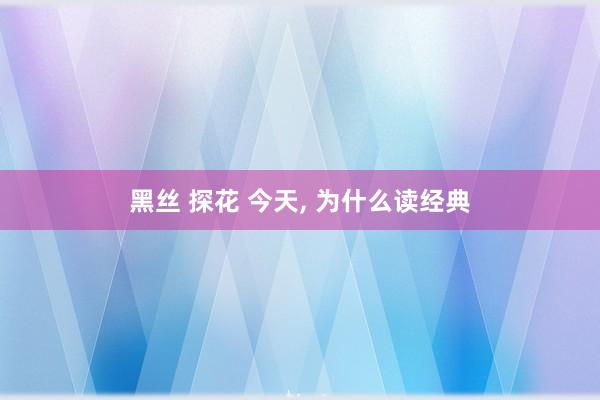 黑丝 探花 今天, 为什么读经典