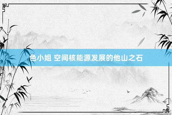 色小姐 空间核能源发展的他山之石