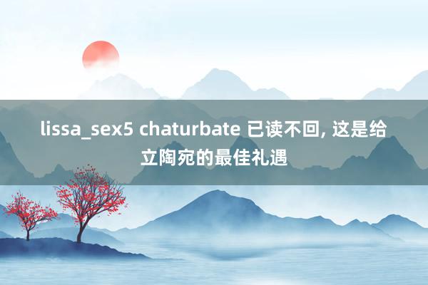 lissa_sex5 chaturbate 已读不回, 这是给立陶宛的最佳礼遇