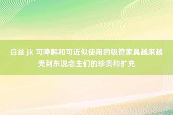 白丝 jk 可降解和可近似使用的吸管家具越来越受到东说念主们的珍贵和扩充
