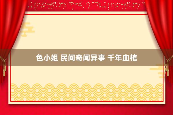 色小姐 民间奇闻异事 千年血棺